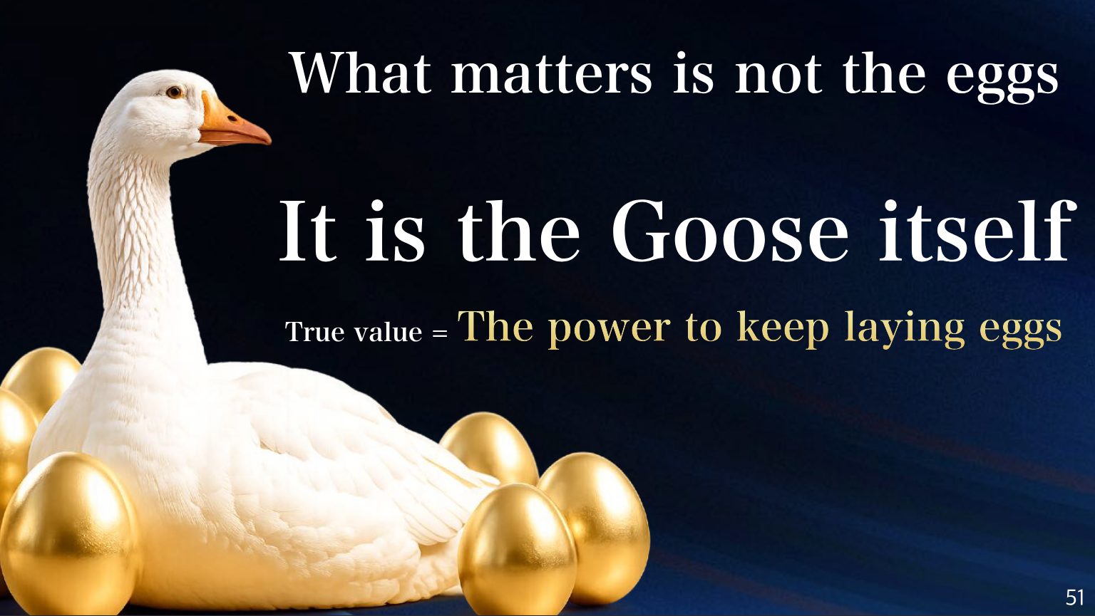 What matters is not the eggs
## It is the Goose itself

-# True value = **The power to keep laying eggs**