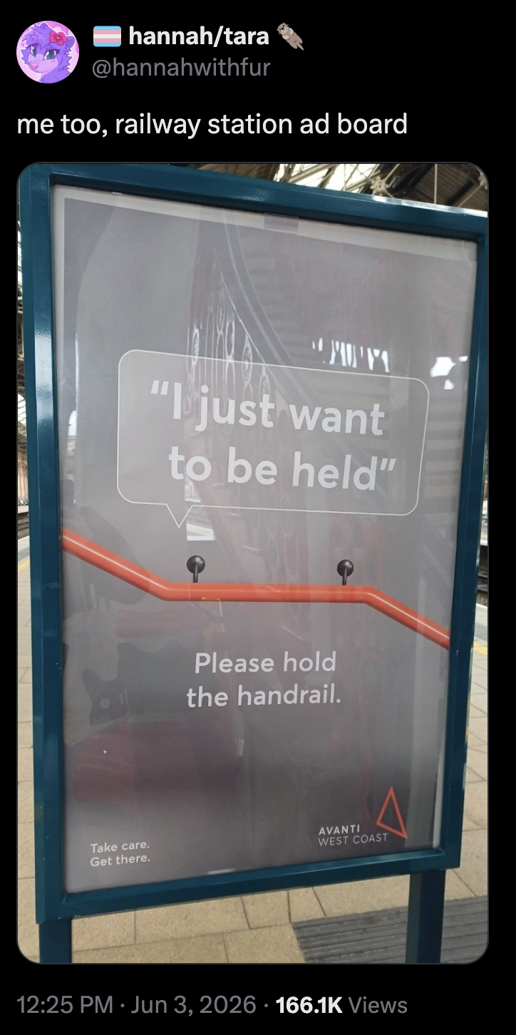 Post on X from @hannahwithfur: me too, railway station ad board

The image in the post shows an ad board in Avanti West Coast with the caption being: "I just want to be held" Please hold the handrail.