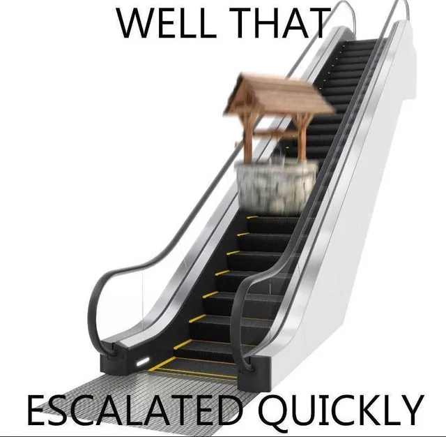 A render of a well riding up the escalator with the caption “WELL THAT ESCALATED QUICKLY”